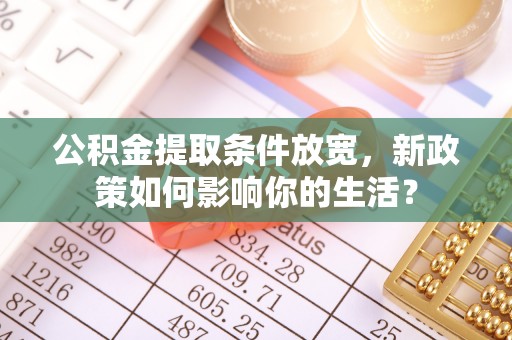 居民公积金提取条件放宽，新政策如何影响你的生活？