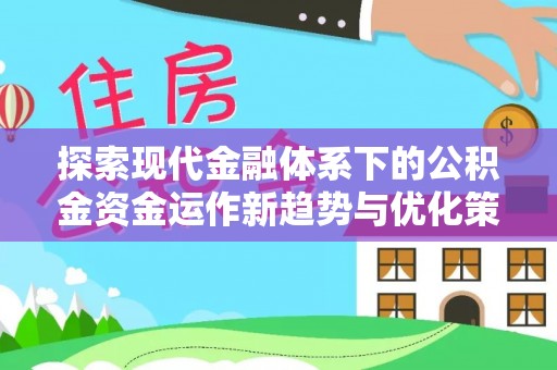 居民探索现代金融体系下的公积金资金运作新趋势与优化策略
