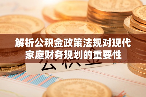 居民解析公积金政策法规对现代家庭财务规划的重要性