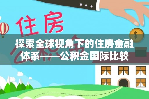 居民探索全球视角下的住房金融体系——公积金国际比较