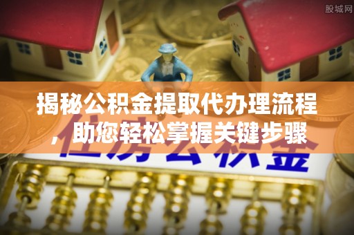 居民揭秘公积金提取代办理流程，助您轻松掌握关键步骤