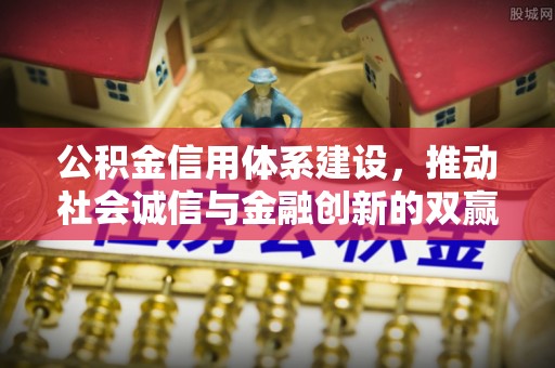 居民公积金信用体系建设，推动社会诚信与金融创新的双赢之道