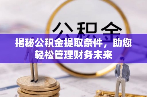 居民揭秘公积金提取条件，助您轻松管理财务未来