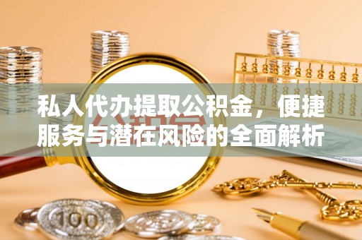 居民私人代办提取公积金，便捷服务与潜在风险的全面解析
