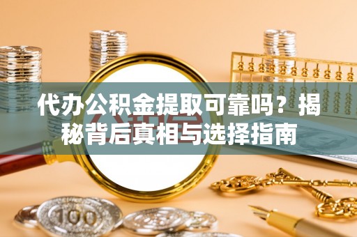 居民代办公积金提取可靠吗？揭秘背后真相与选择指南
