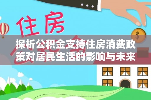 居民探析公积金支持住房消费政策对居民生活的影响与未来展望