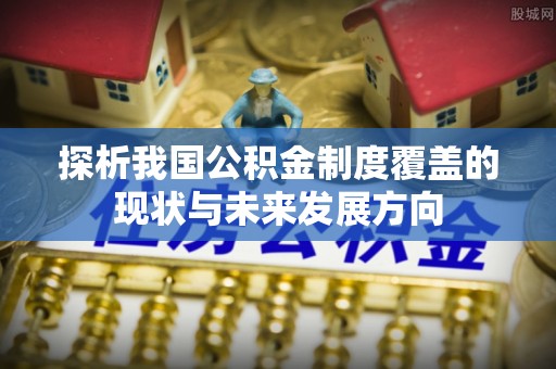 居民探析我国公积金制度覆盖的现状与未来发展方向