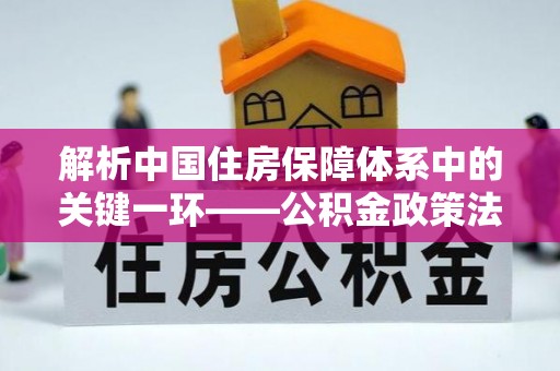 居民解析中国住房保障体系中的关键一环——公积金政策法规的演变与影响