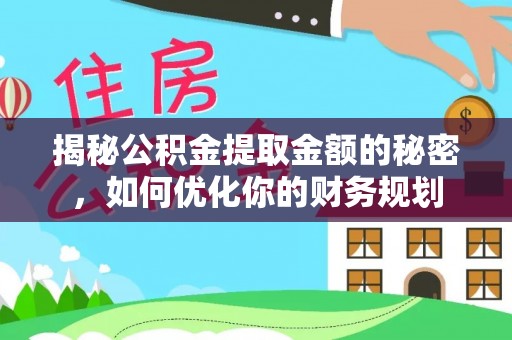 居民揭秘公积金提取金额的秘密，如何优化你的财务规划