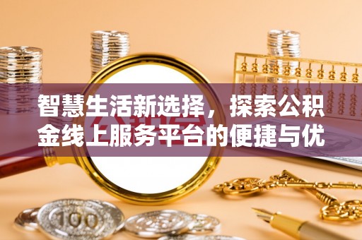 居民智慧生活新选择，探索公积金线上服务平台的便捷与优势