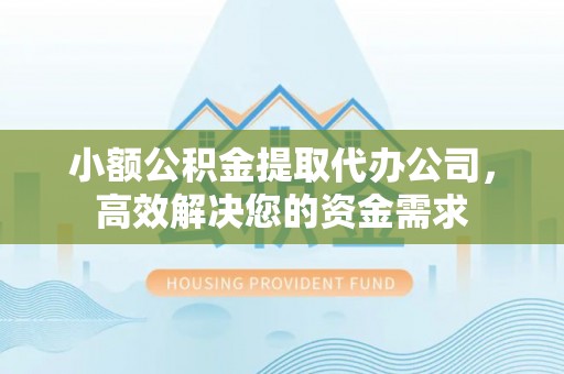 居民小额公积金提取代办公司，高效解决您的资金需求