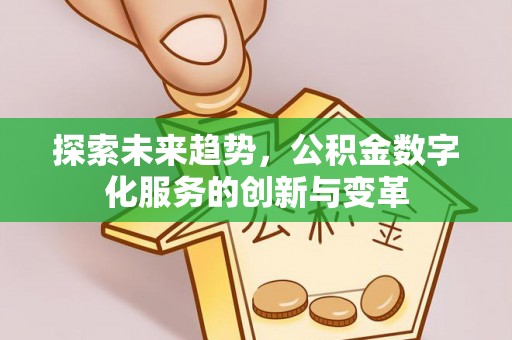 居民探索未来趋势，公积金数字化服务的创新与变革