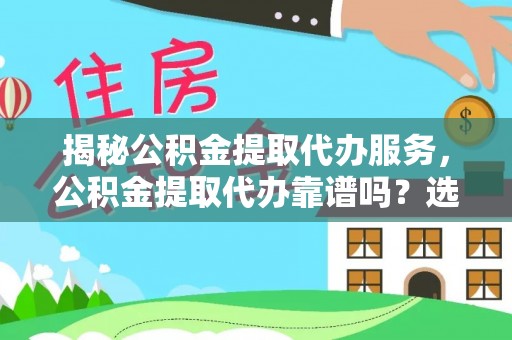 居民揭秘公积金提取代办服务，公积金提取代办靠谱吗？选择需谨慎