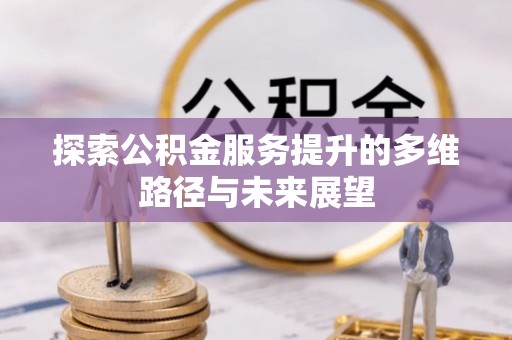 居民探索公积金服务提升的多维路径与未来展望