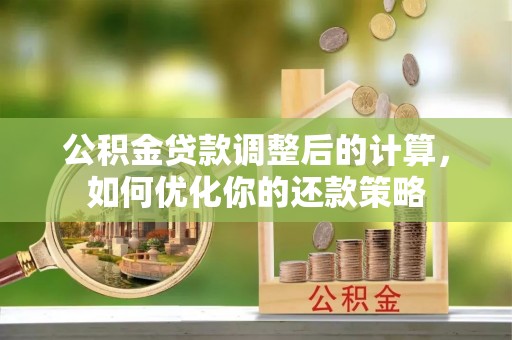 居民公积金贷款调整后的计算，如何优化你的还款策略