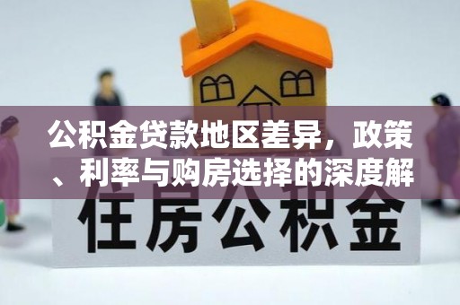 居民公积金贷款地区差异，政策、利率与购房选择的深度解析