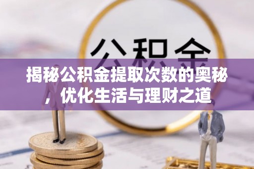 居民揭秘公积金提取次数的奥秘，优化生活与理财之道