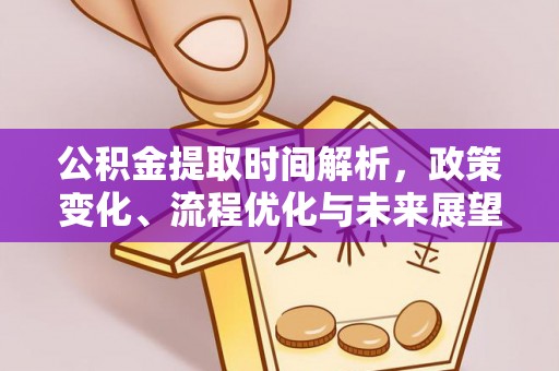 居民公积金提取时间解析，政策变化、流程优化与未来展望