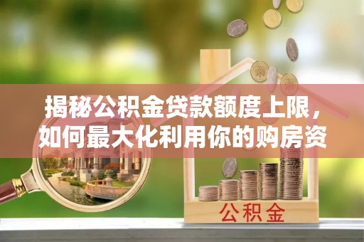 居民揭秘公积金贷款额度上限，如何最大化利用你的购房资金？