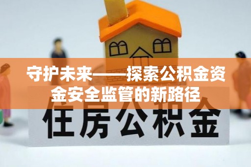居民守护未来——探索公积金资金安全监管的新路径