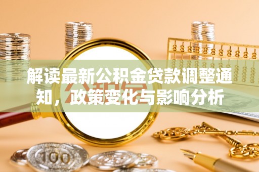 居民解读最新公积金贷款调整通知，政策变化与影响分析