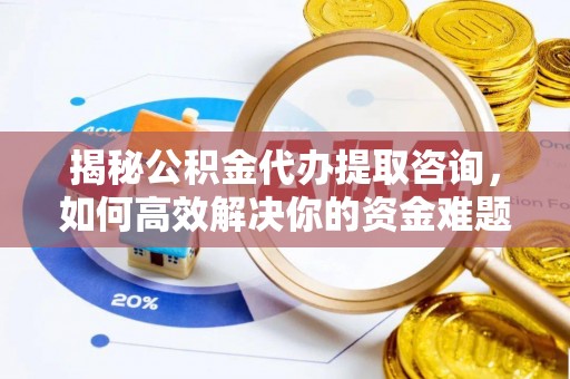 居民揭秘公积金代办提取咨询，如何高效解决你的资金难题