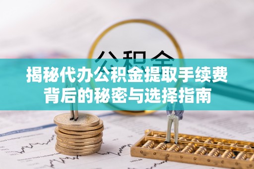 居民揭秘代办公积金提取手续费背后的秘密与选择指南