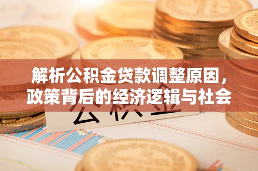 居民解析公积金贷款调整原因，政策背后的经济逻辑与社会影响