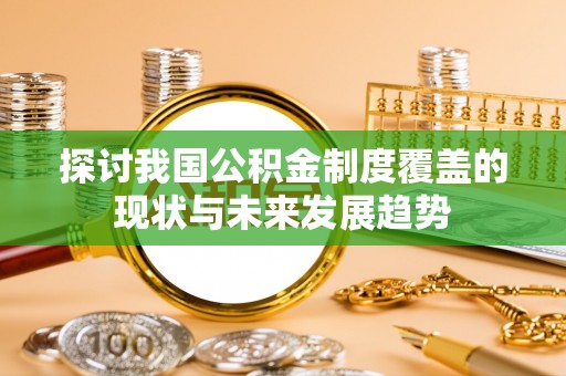 居民探讨我国公积金制度覆盖的现状与未来发展趋势