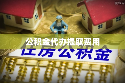 居民公积金代办提取费用