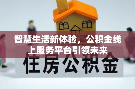 居民智慧生活新体验，公积金线上服务平台引领未来