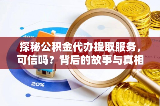 居民探秘公积金代办提取服务，可信吗？背后的故事与真相