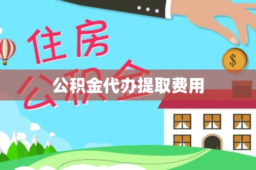 居民公积金代办提取费用