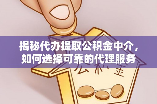 居民揭秘代办提取公积金中介，如何选择可靠的代理服务