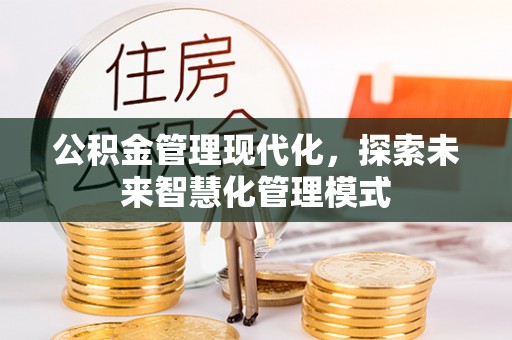 居民公积金管理现代化，探索未来智慧化管理模式