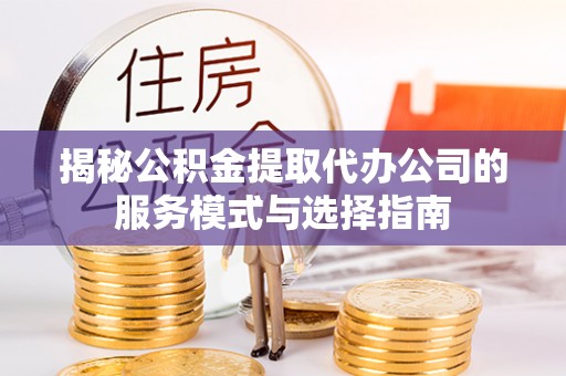 居民揭秘公积金提取代办公司的服务模式与选择指南