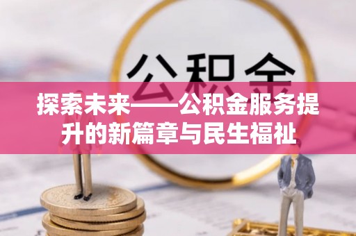 居民探索未来——公积金服务提升的新篇章与民生福祉