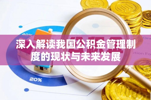 居民深入解读我国公积金管理制度的现状与未来发展