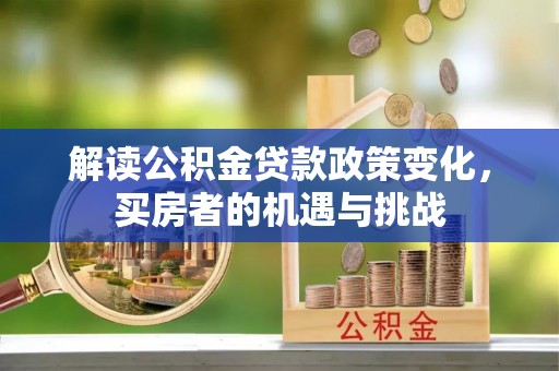 居民解读公积金贷款政策变化，买房者的机遇与挑战