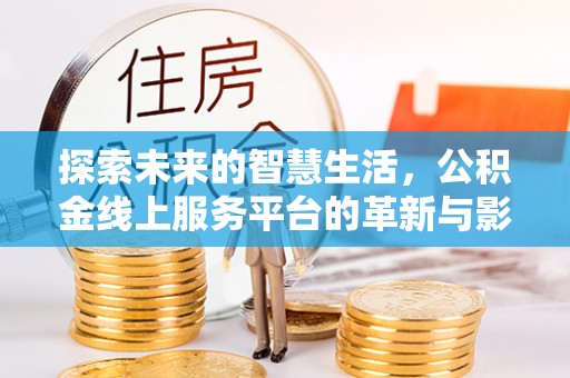 居民探索未来的智慧生活，公积金线上服务平台的革新与影响