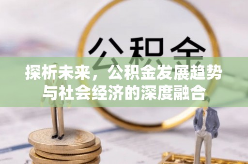 居民探析未来，公积金发展趋势与社会经济的深度融合
