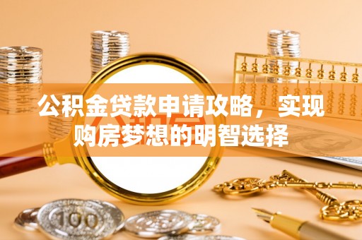 居民公积金贷款申请攻略，实现购房梦想的明智选择