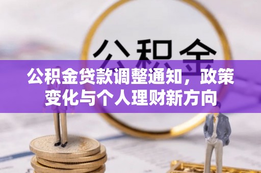 居民公积金贷款调整通知，政策变化与个人理财新方向