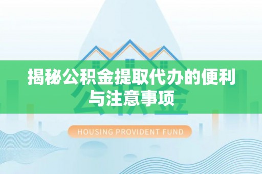 居民揭秘公积金提取代办的便利与注意事项
