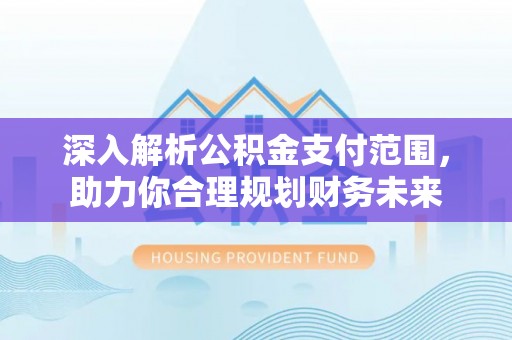 居民深入解析公积金支付范围，助力你合理规划财务未来