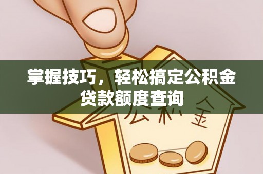 居民掌握技巧，轻松搞定公积金贷款额度查询