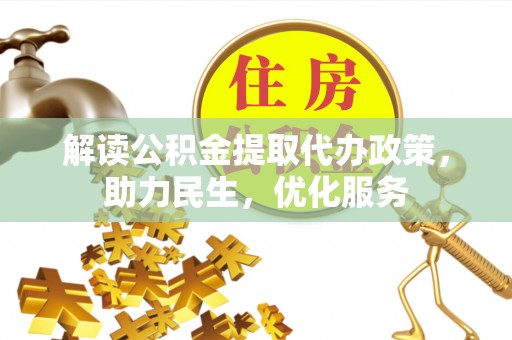 居民解读公积金提取代办政策，助力民生，优化服务