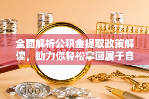 居民全面解析公积金提取政策解读，助力你轻松拿回属于自己的钱