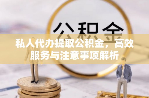 居民私人代办提取公积金，高效服务与注意事项解析
