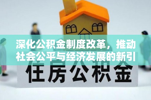 居民深化公积金制度改革，推动社会公平与经济发展的新引擎